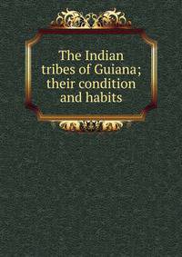 The Indian tribes of Guiana; their condition and habits