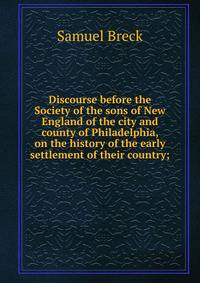 Discourse before the Society of the sons of New England of the city and county of Philadelphia, on the history of the early settlement of their country;