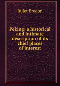 Peking; a historical and intimate description of its chief places of interest