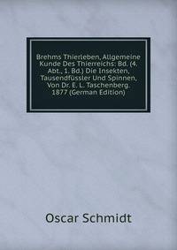 Brehms Thierleben, Allgemeine Kunde Des Thierreichs: Bd. (4. Abt., 1. Bd.) Die Insekten, Tausendfussler Und Spinnen, Von Dr. E. L. Taschenberg. 1877 (German Edition)