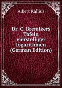 Dr. C. Bremikers Tafeln vierstelliger logarithmen (German Edition)