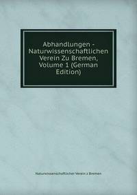 Abhandlungen - Naturwissenschaftlichen Verein Zu Bremen, Volume 1 (German Edition)