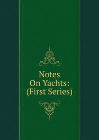 Notes On Yachts: (First Series)