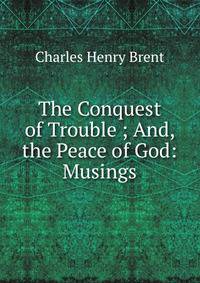 The Conquest of Trouble ; And, the Peace of God: Musings