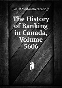 The History of Banking in Canada, Volume 5606