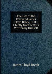 The Life of the Reverend James Lloyd Breck, D. D.: Chiefly from Letters Written by Himself