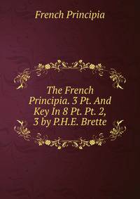 The French Principia. 3 Pt. And Key In 8 Pt. Pt. 2, 3 by P.H.E. Brette.