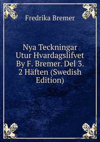 Nya Teckningar Utur Hvardagslifvet By F. Bremer. Del 3. 2 Haften (Swedish Edition)