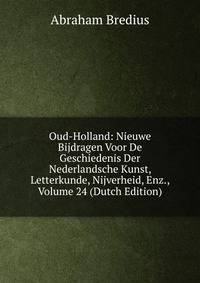 Oud-Holland: Nieuwe Bijdragen Voor De Geschiedenis Der Nederlandsche Kunst, Letterkunde, Nijverheid, Enz., Volume 24 (Dutch Edition)
