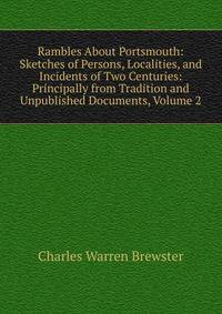 Rambles About Portsmouth: Sketches of Persons, Localities, and Incidents of Two Centuries: Principally from Tradition and Unpublished Documents, Volume 2