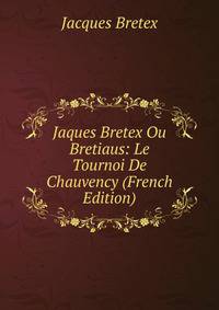 Jaques Bretex Ou Bretiaus: Le Tournoi De Chauvency (French Edition)