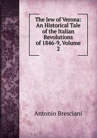 The Jew of Verona: An Historical Tale of the Italian Revolutions of 1846-9, Volume 2