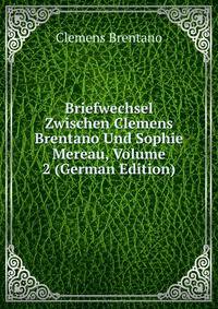 Briefwechsel Zwischen Clemens Brentano Und Sophie Mereau, Volume 2 (German Edition)