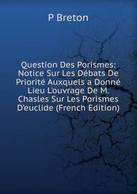 Question Des Porismes: Notice Sur Les D?bats De Priorit? Auxquels a Donn? Lieu L'ouvrage De M. Chasles Sur Les Porismes D'euclide (French Edition)