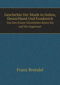 Geschichte Der Musik in Italien, Deutschland Und Frankreich. Von Den Ersten Christlichen Zeiten Bis Auf Die Gegenwart