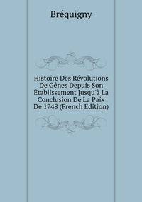 Histoire Des R?volutions De G?nes Depuis Son ?tablissement Jusqu'? La Conclusion De La Paix De 1748 (French Edition)