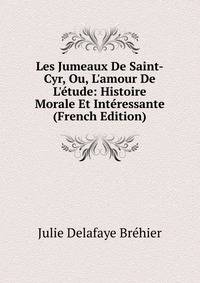Les Jumeaux De Saint-Cyr, Ou, L'amour De L'?tude: Histoire Morale Et Int?ressante (French Edition)