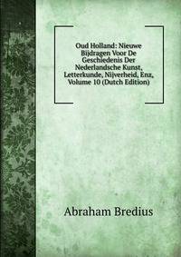 Oud Holland: Nieuwe Bijdragen Voor De Geschiedenis Der Nederlandsche Kunst, Letterkunde, Nijverheid, Enz, Volume 10 (Dutch Edition)
