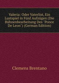 Valeria: Oder Vaterlist, Ein Lustspiel in F?nf Aufz?gen (Die B?hnenbearbeitung Des "Ponce De Leon") (German Edition)