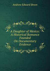 A Daughter of Mexico: A Historical Romance Founded On Documentary Evidence