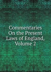 Commentaries On the Present Laws of England, Volume 2