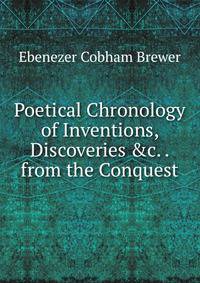 Poetical Chronology of Inventions, Discoveries &amp;c. . from the Conquest