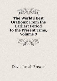The World's Best Orations: From the Earliest Period to the Present Time, Volume 9