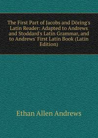 The First Part of Jacobs and D?ring's Latin Reader: Adapted to Andrews and Stoddard's Latin Grammar, and to Andrews' First Latin Book (Latin Edition)