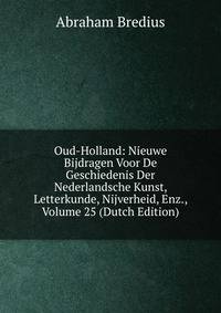 Oud-Holland: Nieuwe Bijdragen Voor De Geschiedenis Der Nederlandsche Kunst, Letterkunde, Nijverheid, Enz., Volume 25 (Dutch Edition)