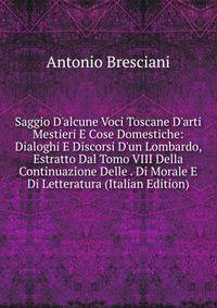 Saggio D'alcune Voci Toscane D'arti Mestieri E Cose Domestiche: Dialoghi E Discorsi D'un Lombardo, Estratto Dal Tomo VIII Della Continuazione Delle . Di Morale E Di Letteratura (Italian Edition)
