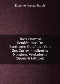 Unos Cuantos Seudonimos De Escritores Espanoles Con Sus Correspondientes Nombres Verdaderos (Spanish Edition)