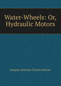 Water-Wheels: Or, Hydraulic Motors