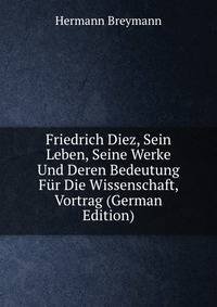 Friedrich Diez, Sein Leben, Seine Werke Und Deren Bedeutung Fur Die Wissenschaft, Vortrag (German Edition)