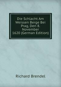 Die Schlacht Am Weissen Berge Bei Prag, Den 8. November 1620 (German Edition)
