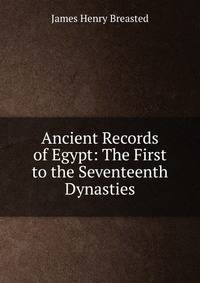 Ancient Records of Egypt: The First to the Seventeenth Dynasties