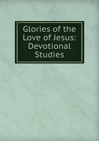 Glories of the Love of Jesus: Devotional Studies