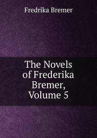 The Novels of Frederika Bremer, Volume 5