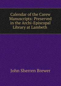 Calendar of the Carew Manuscripts: Preserved in the Archi-Episcopal Library at Lambeth .