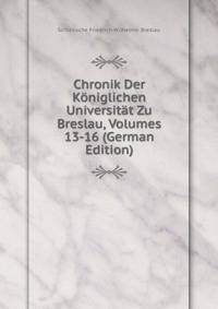 Chronik Der Koniglichen Universitat Zu Breslau, Volumes 13-16 (German Edition)