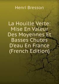 La Houille Verte: Mise En Valeur Des Moyennes Et Basses Chutes D'eau En France (French Edition)