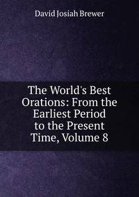 The World's Best Orations: From the Earliest Period to the Present Time, Volume 8