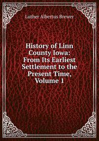 History of Linn County Iowa: From Its Earliest Settlement to the Present Time, Volume 1