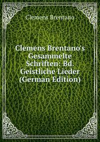 Clemens Brentano's Gesammelte Schriften: Bd. Geistliche Lieder (German Edition)
