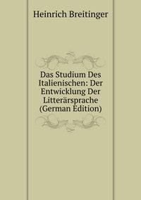 Das Studium Des Italienischen: Der Entwicklung Der Litterarsprache (German Edition)