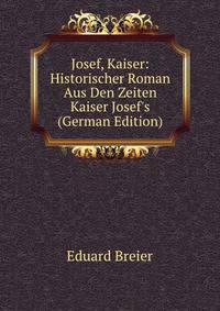 Josef, Kaiser: Historischer Roman Aus Den Zeiten Kaiser Josef's (German Edition)