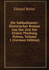 Die Sabbathianer: Historischer Roman Aus Der Zeit Der Ersten Theilung Polens, Volume 1 (German Edition)