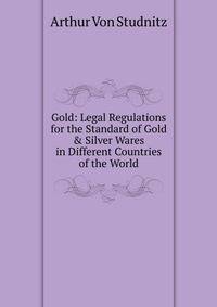 Gold: Legal Regulations for the Standard of Gold &amp; Silver Wares in Different Countries of the World