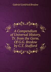 A Compendium of Universal History, Tr. from the Germ. Of G.G. Bredow by C.T. Stafford