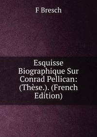 Esquisse Biographique Sur Conrad Pellican: (These.). (French Edition)