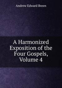 A Harmonized Exposition of the Four Gospels, Volume 4